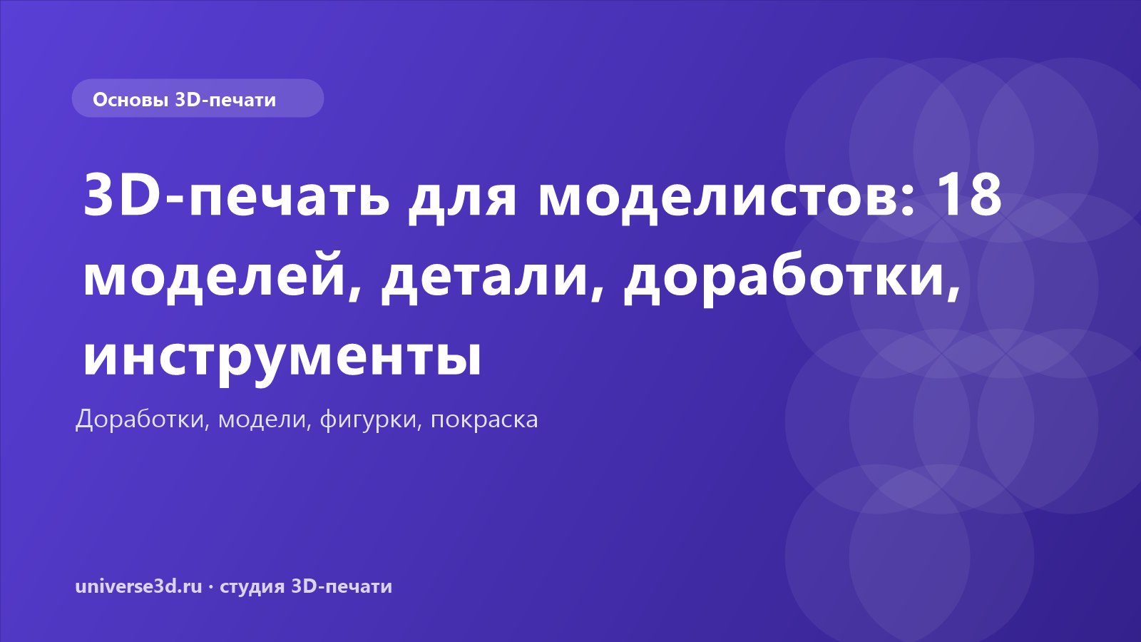 3D-печать для моделистов: 18 моделей, детали, доработки, инструменты