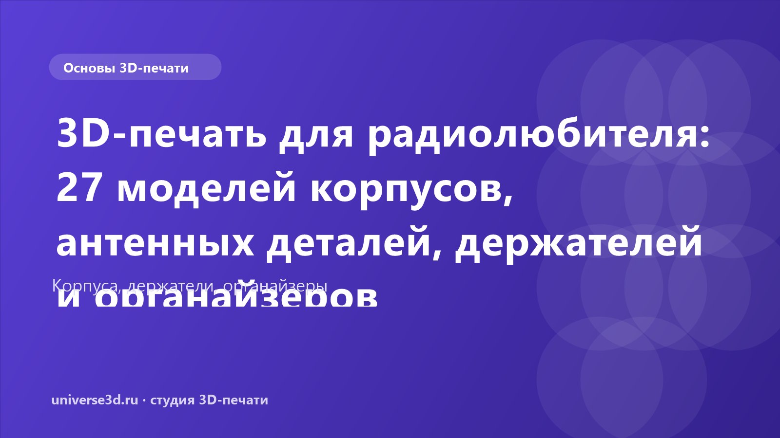 3D-печать для радиолюбителя: 27 моделей корпусов, антенных деталей, держателей и органайзеров