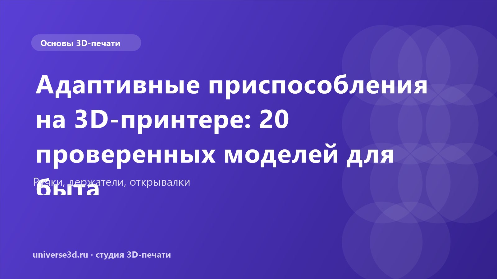 Адаптивные приспособления на 3D-принтере: 20 проверенных моделей для быта