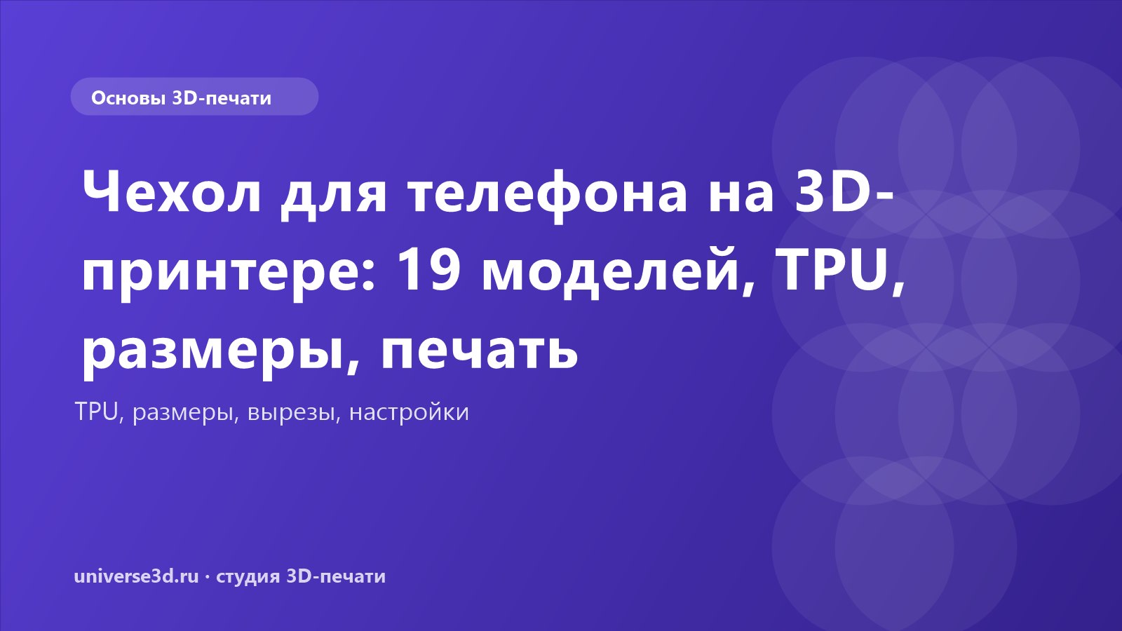 Чехол для телефона на 3D-принтере: 19 моделей, TPU, размеры, печать