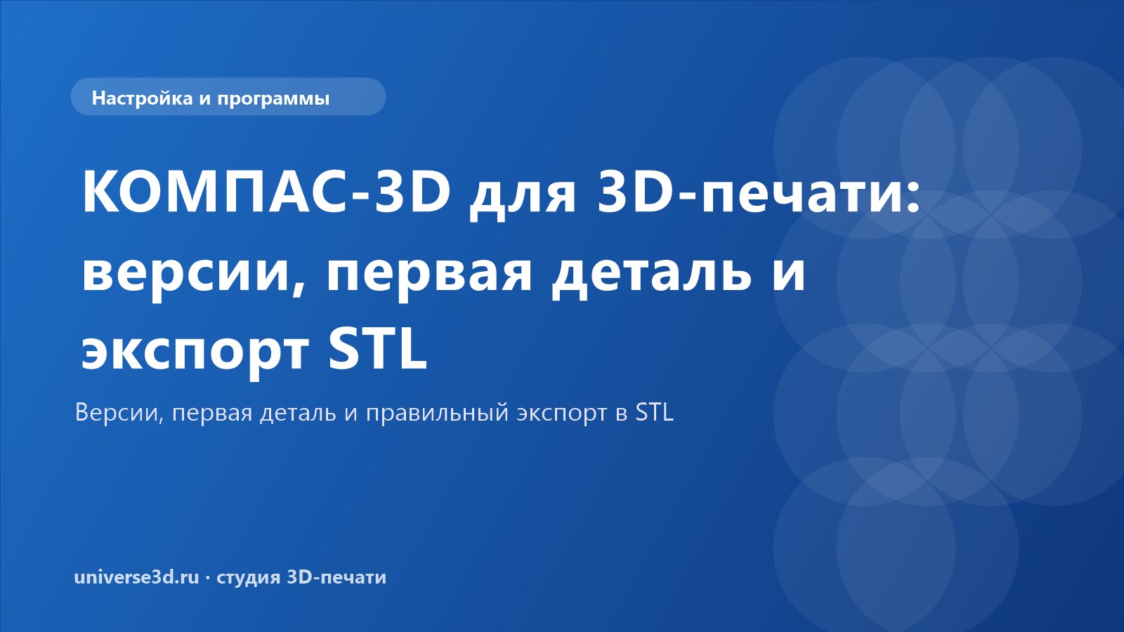 КОМПАС-3D для 3D-печати: версии, первая деталь и экспорт STL