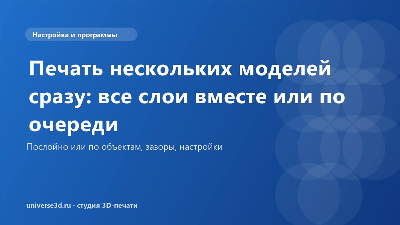 Печать нескольких моделей сразу: все слои вместе или по очереди