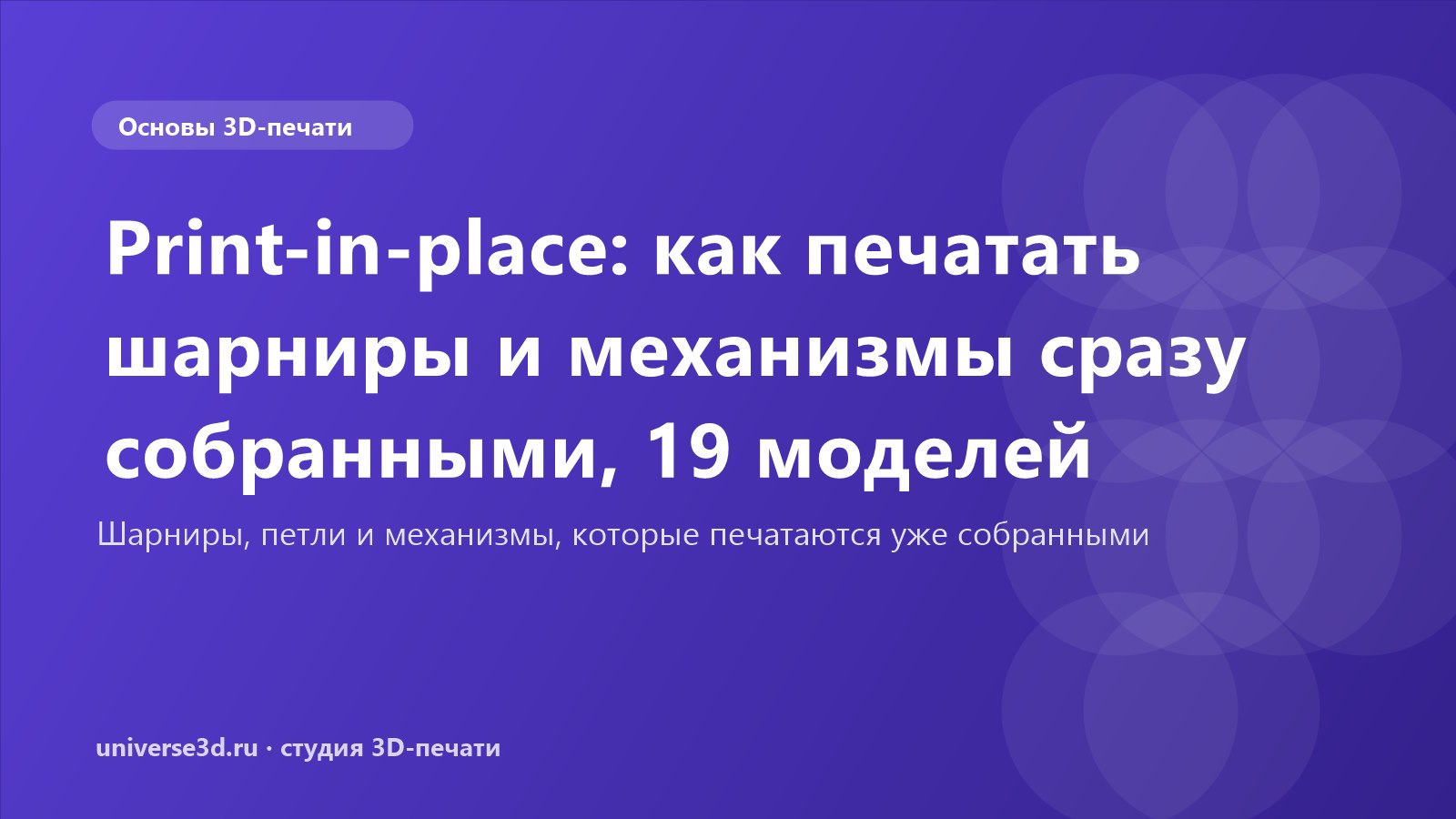 Print-in-place: как печатать шарниры и механизмы сразу собранными, 19 моделей