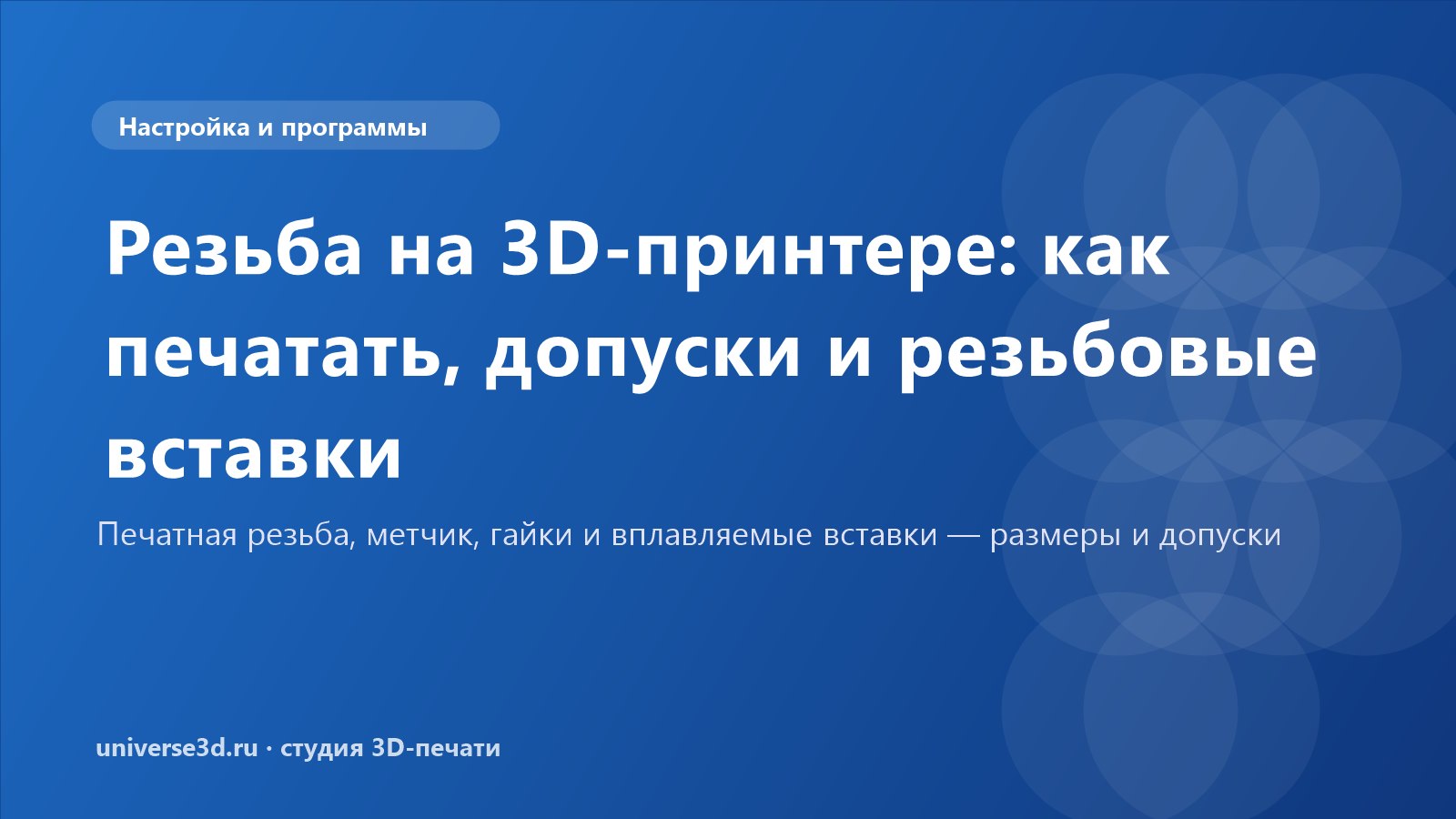 Резьба на 3D-принтере: как печатать, допуски и резьбовые вставки