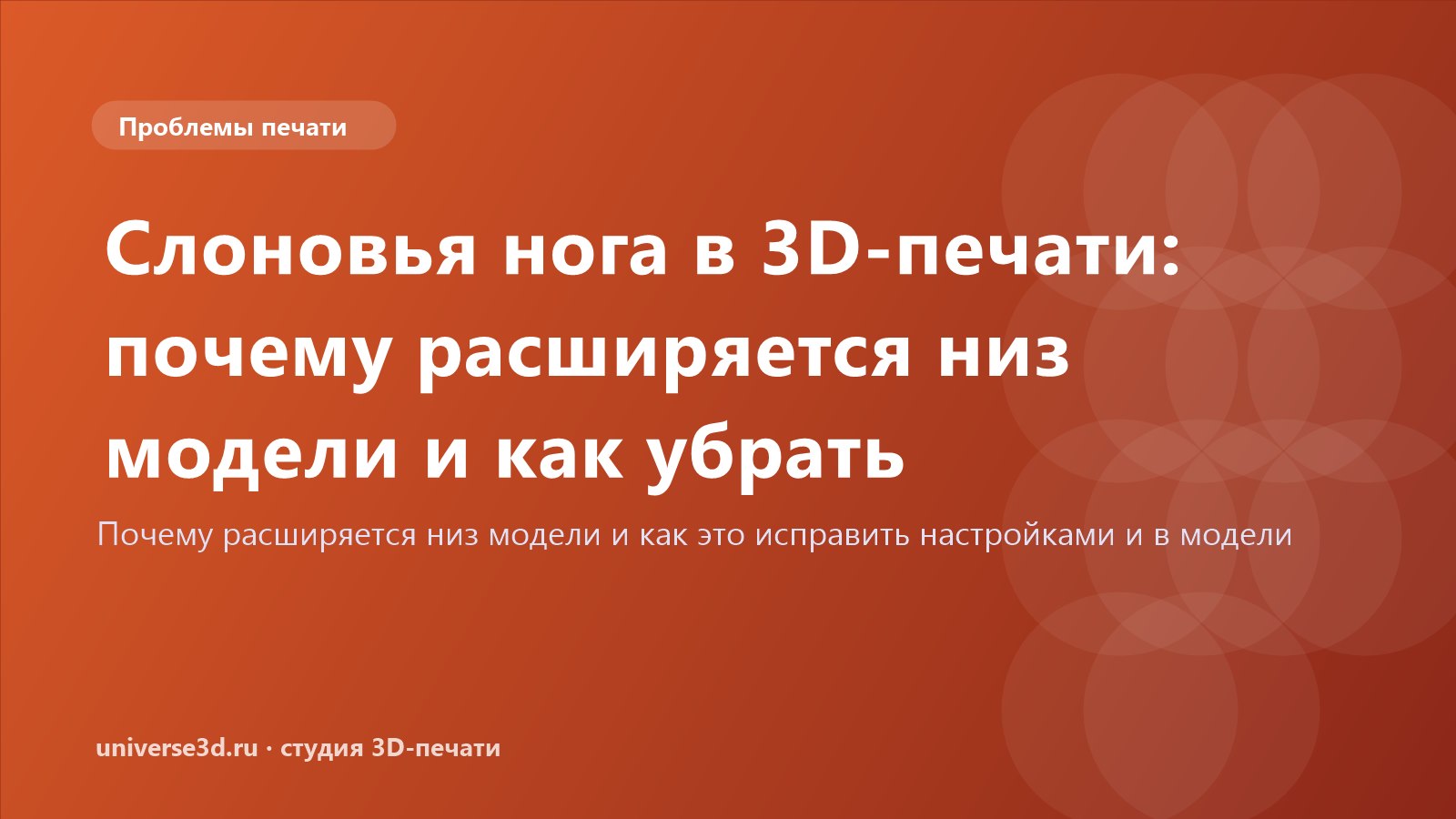 Слоновья нога в 3D-печати: почему расширяется низ модели и как убрать