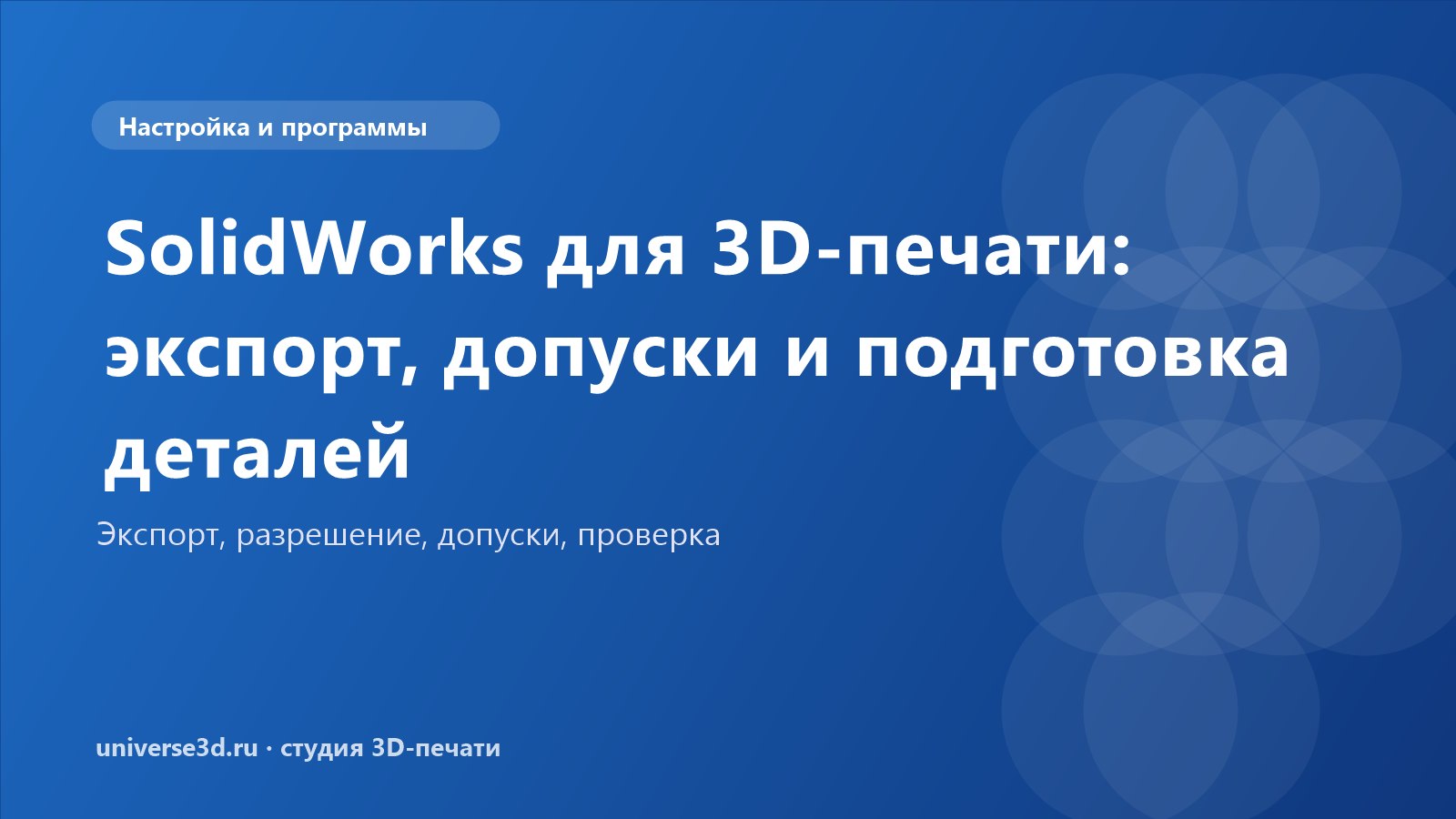 SolidWorks для 3D-печати: экспорт, допуски и подготовка деталей