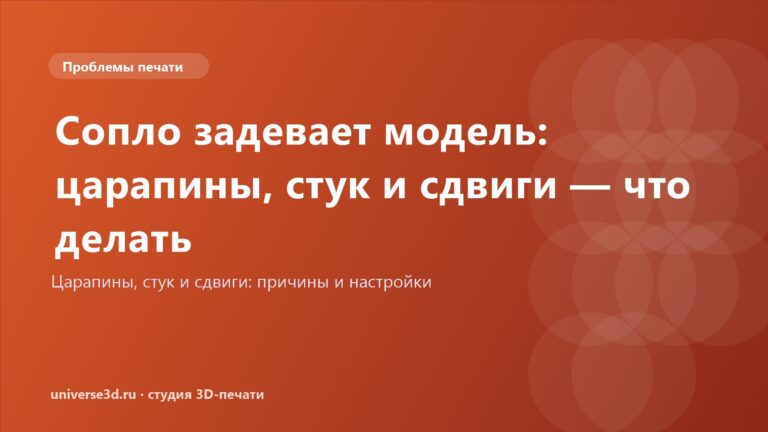 Сопло задевает модель: царапины, стук и сдвиги — что делать
