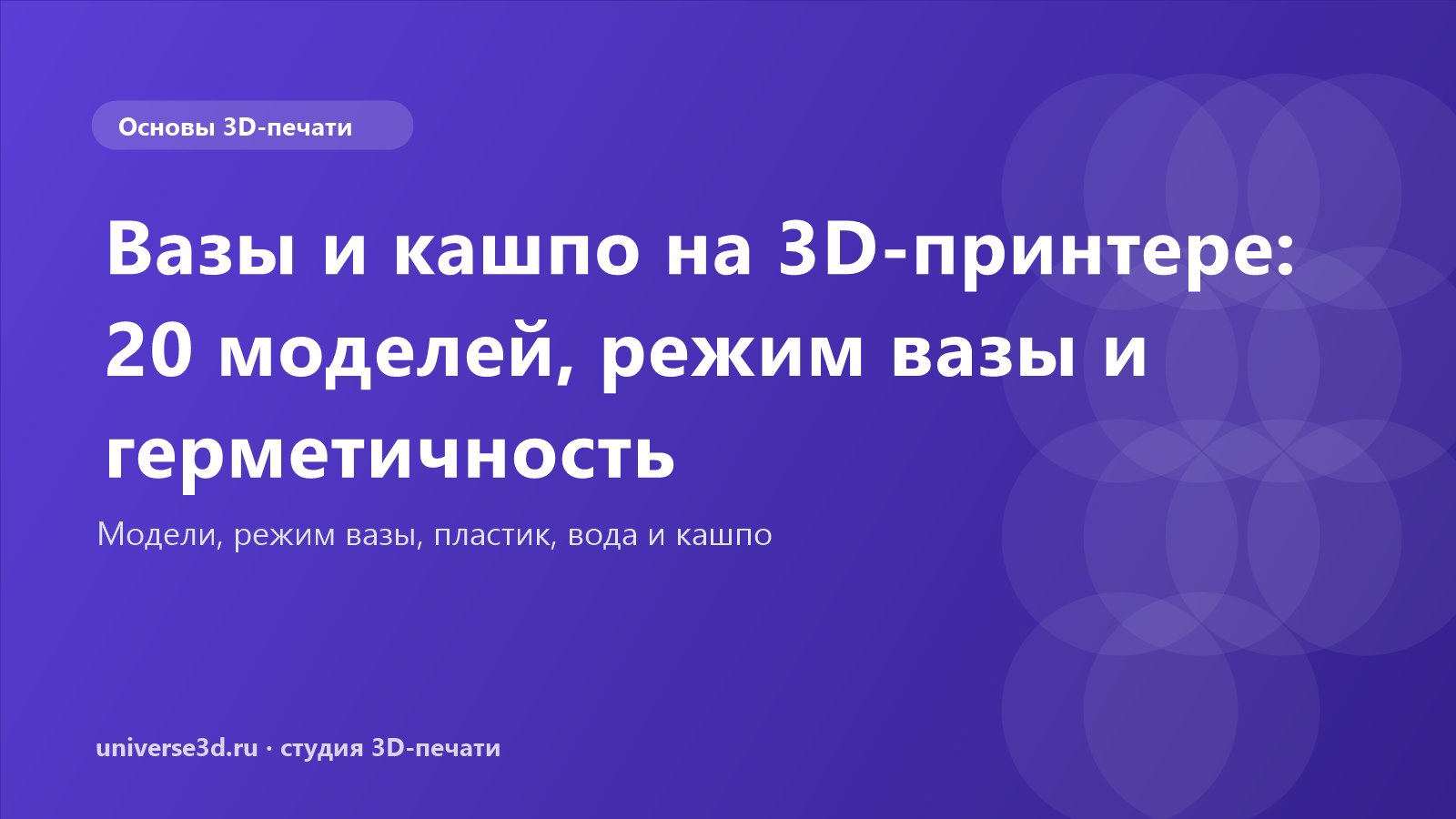 Вазы и кашпо на 3D-принтере: 20 моделей, режим вазы и герметичность